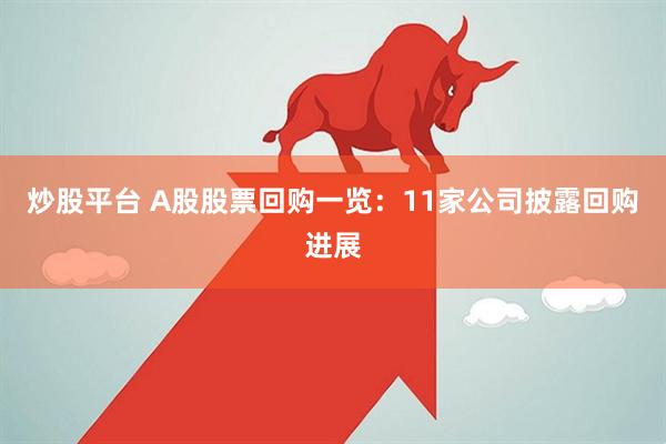 炒股平台 A股股票回购一览：11家公司披露回购进展