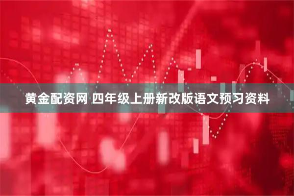 黄金配资网 四年级上册新改版语文预习资料