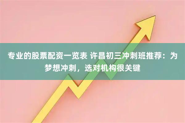 专业的股票配资一览表 许昌初三冲刺班推荐：为梦想冲刺，选对机构很关键