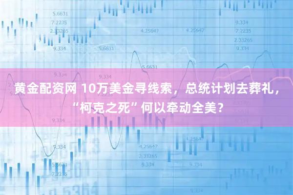黄金配资网 10万美金寻线索，总统计划去葬礼，“柯克之死”何以牵动全美？