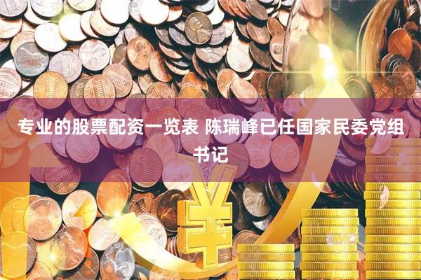 专业的股票配资一览表 陈瑞峰已任国家民委党组书记