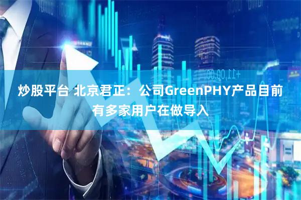 炒股平台 北京君正：公司GreenPHY产品目前有多家用户在做导入