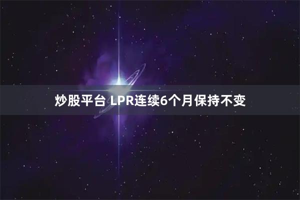 炒股平台 LPR连续6个月保持不变