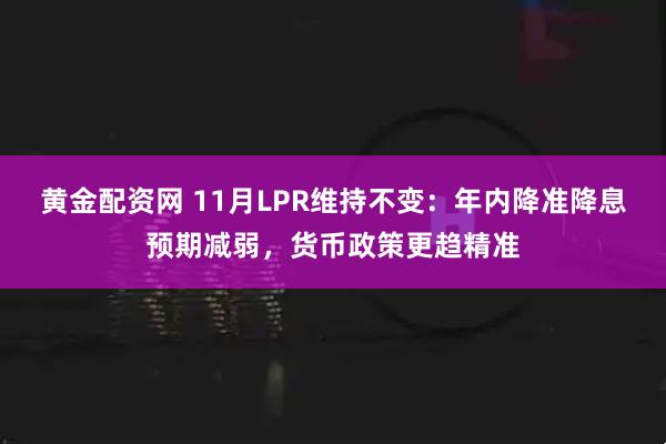 黄金配资网 11月LPR维持不变：年内降准降息预期减弱，货币政策更趋精准
